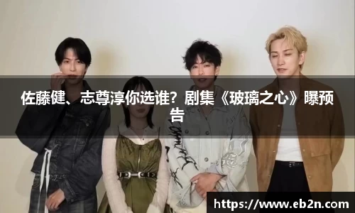 佐藤健、志尊淳你选谁？剧集《玻璃之心》曝预告